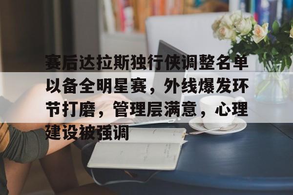包含赛后达拉斯独行侠调整名单以备全明星赛，外线爆发环节打磨，管理层满意，心理建设被强调的词条-lol s15