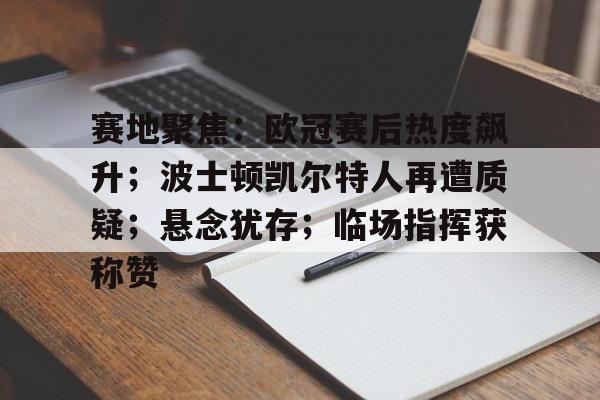 赛地聚焦：欧冠赛后热度飙升；波士顿凯尔特人再遭质疑；悬念犹存；临场指挥获称赞的简单介绍-电竞赛