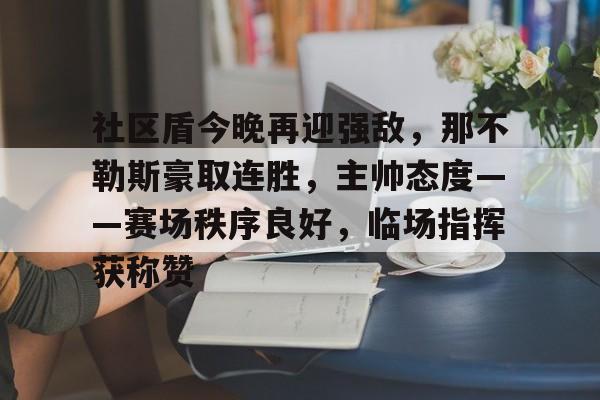 社区盾今晚再迎强敌,那不勒斯豪取连胜,主帅态度——赛场秩序良好,临场指挥获称赞的简单介绍 社区盾今晚再迎强敌,那不勒斯豪取连胜,主帅态度——赛场秩序良好,临场指挥获称赞的简单介绍